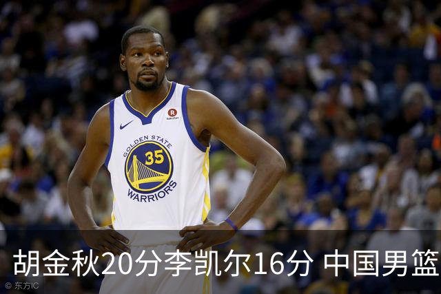 胡金秋20分李凯尔16分 中国男篮力克安哥拉