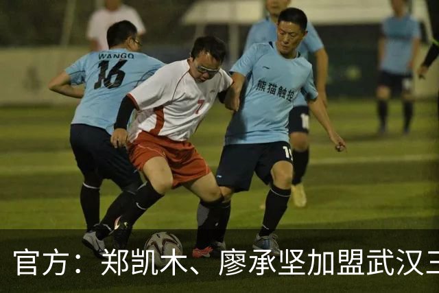 官方：郑凯木、廖承坚加盟武汉三镇