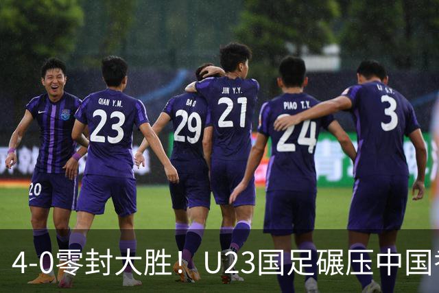 4-0零封大胜！U23国足碾压中国香港U23，多点开花迎热身大捷，亚洲杯冲首胜可期